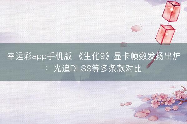幸运彩app手机版 《生化9》显卡帧数发扬出炉:光追DLSS等多条款对比