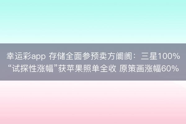 幸运彩app 存储全面参预卖方阛阓：三星100%“试探性涨幅”获苹果照单全收 原策画涨幅60%