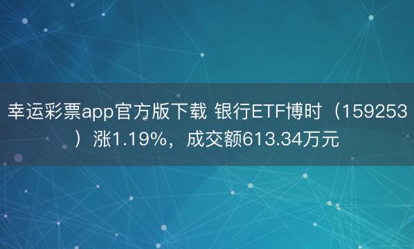 幸运彩票app官方版下载 银行ETF博时（159253）涨1.19%，成交额613.34万元