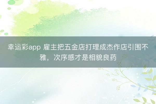 幸运彩app 雇主把五金店打理成杰作店引围不雅，次序感才是相貌良药